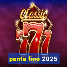 pente fino 2025